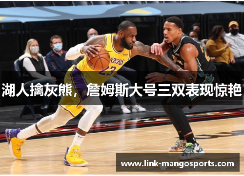 湖人擒灰熊，詹姆斯大号三双表现惊艳