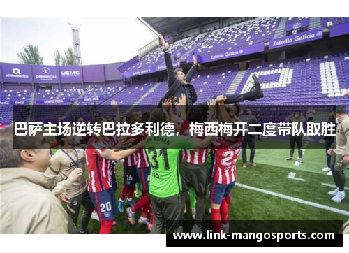 巴萨主场逆转巴拉多利德，梅西梅开二度带队取胜