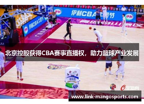 北京控股获得CBA赛事直播权，助力篮球产业发展
