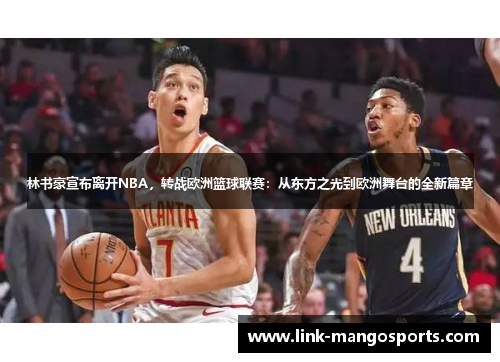林书豪宣布离开NBA，转战欧洲篮球联赛：从东方之光到欧洲舞台的全新篇章