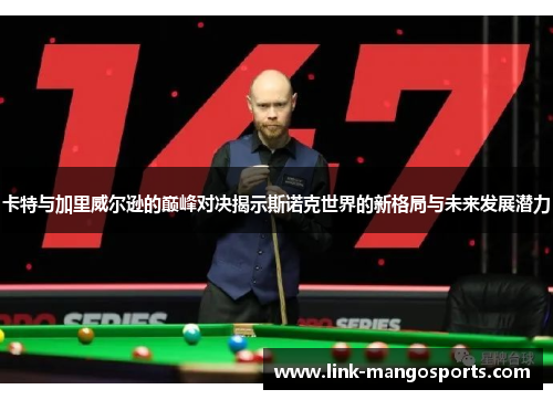 卡特与加里威尔逊的巅峰对决揭示斯诺克世界的新格局与未来发展潜力