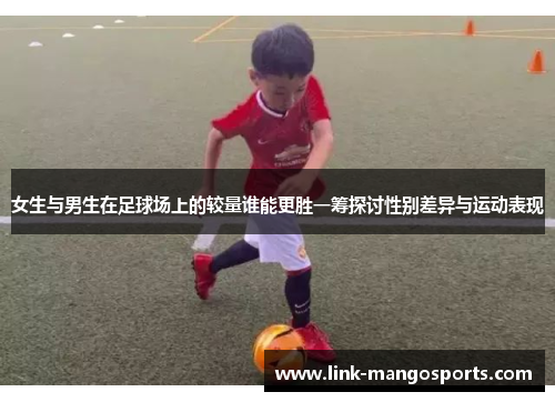 女生与男生在足球场上的较量谁能更胜一筹探讨性别差异与运动表现