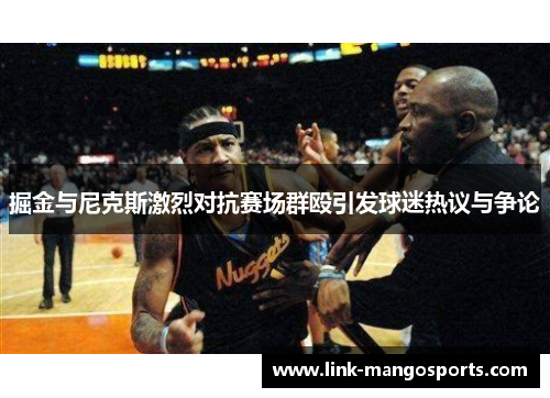 掘金与尼克斯激烈对抗赛场群殴引发球迷热议与争论