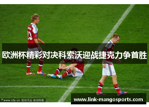 欧洲杯精彩对决科索沃迎战捷克力争首胜
