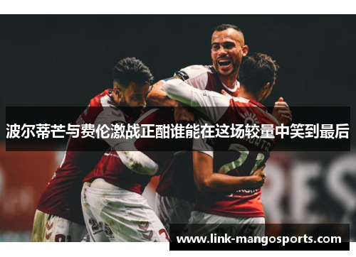 波尔蒂芒与费伦激战正酣谁能在这场较量中笑到最后