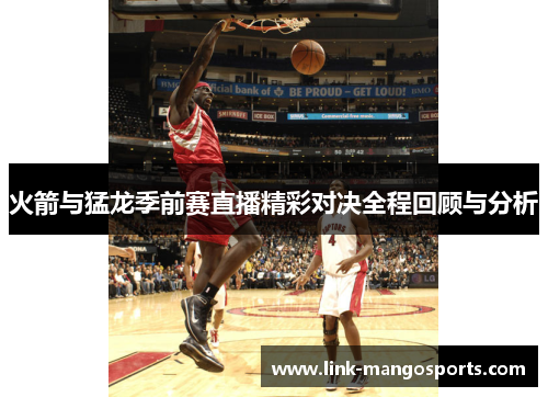 火箭与猛龙季前赛直播精彩对决全程回顾与分析