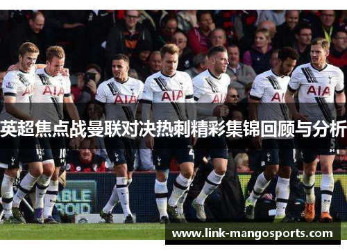 英超焦点战曼联对决热刺精彩集锦回顾与分析