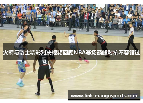 火箭与爵士精彩对决视频回顾NBA赛场巅峰对抗不容错过