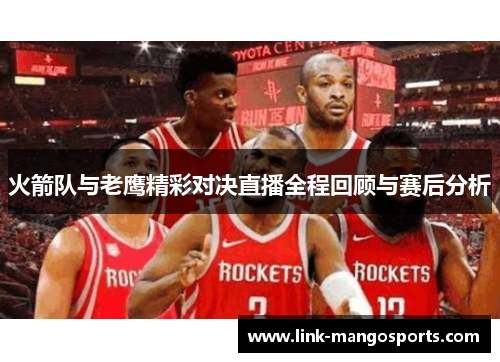 火箭队与老鹰精彩对决直播全程回顾与赛后分析