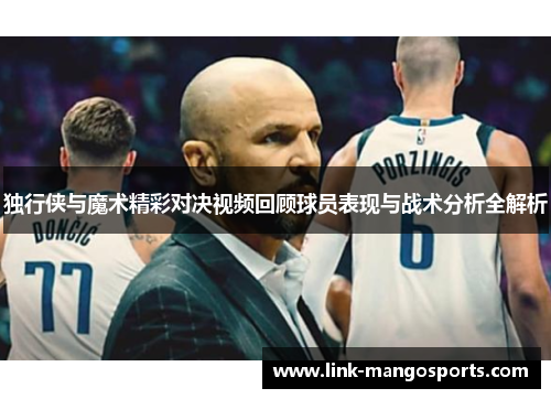 独行侠与魔术精彩对决视频回顾球员表现与战术分析全解析