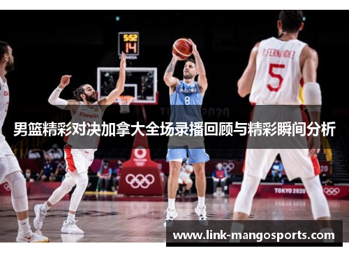 男篮精彩对决加拿大全场录播回顾与精彩瞬间分析