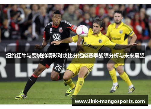纽约红牛与费城的精彩对决比分揭晓赛季战绩分析与未来展望